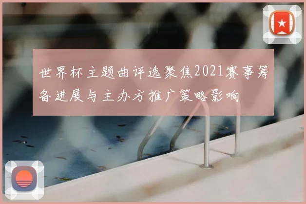 世界杯主题曲评选聚焦2021赛事筹备进展与主办方推广策略影响