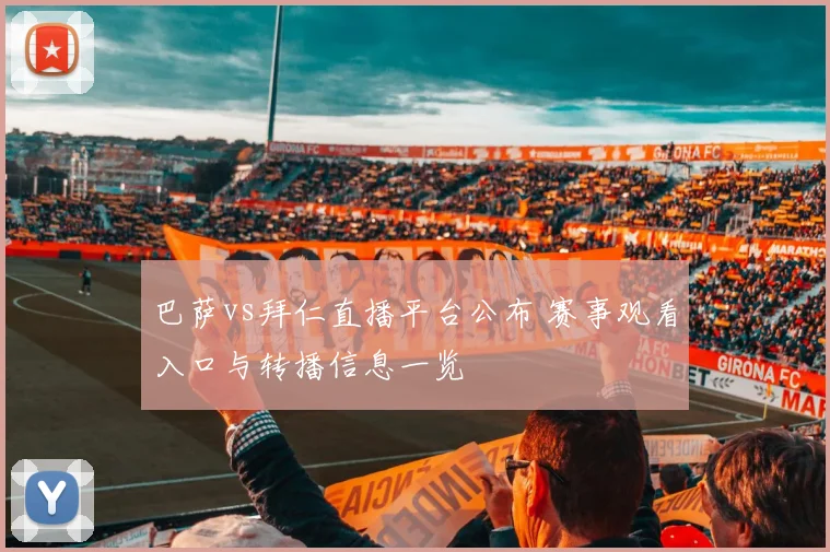 巴萨vs拜仁直播平台公布 赛事观看入口与转播信息一览