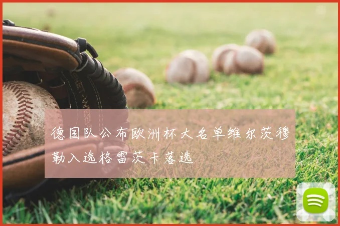 德国队公布欧洲杯大名单维尔茨穆勒入选格雷茨卡落选