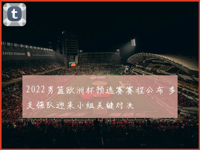 2022男篮欧洲杯预选赛赛程公布 多支强队迎来小组关键对决