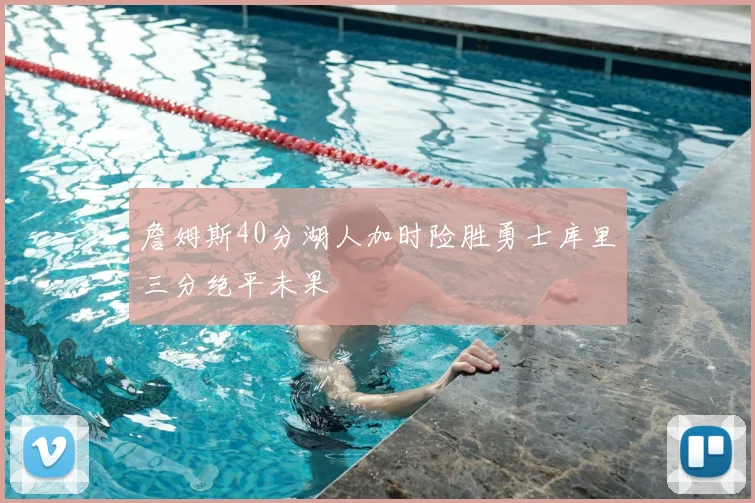 詹姆斯40分湖人加时险胜勇士库里三分绝平未果