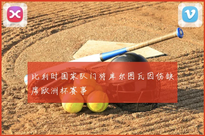 比利时国家队门将库尔图瓦因伤缺席欧洲杯赛事