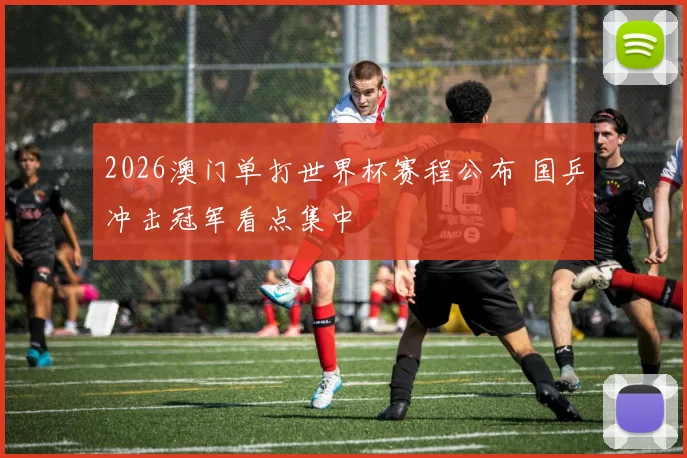 2026澳门单打世界杯赛程公布 国乒冲击冠军看点集中