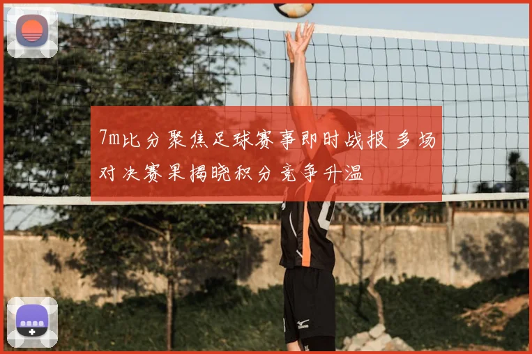 7m比分聚焦足球赛事即时战报 多场对决赛果揭晓积分竞争升温