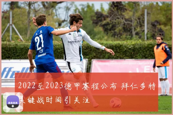 2022至2023德甲赛程公布 拜仁多特关键战时间引关注