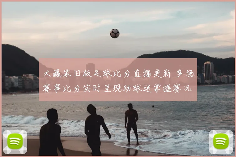 大赢家旧版足球比分直播更新 多场赛事比分实时呈现助球迷掌握赛况