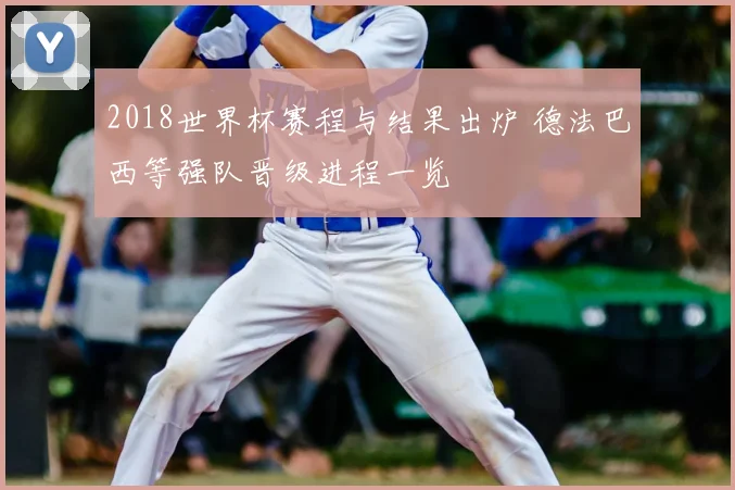 2018世界杯赛程与结果出炉 德法巴西等强队晋级进程一览
