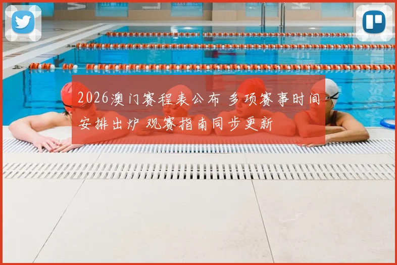 2026澳门赛程表公布 多项赛事时间安排出炉 观赛指南同步更新