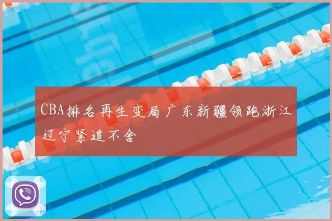 CBA排名再生变局广东新疆领跑浙江辽宁紧追不舍
