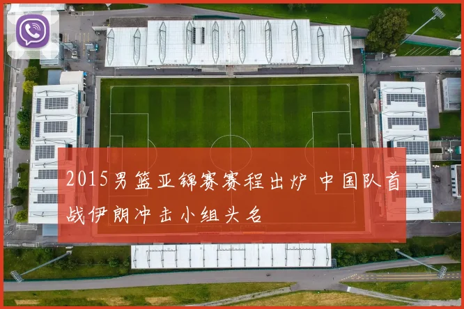 2015男篮亚锦赛赛程出炉 中国队首战伊朗冲击小组头名