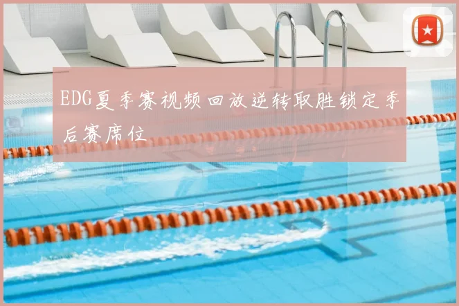 EDG夏季赛视频回放逆转取胜锁定季后赛席位