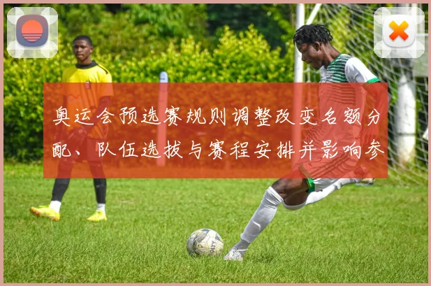 奥运会预选赛规则调整改变名额分配、队伍选拔与赛程安排并影响参赛策略