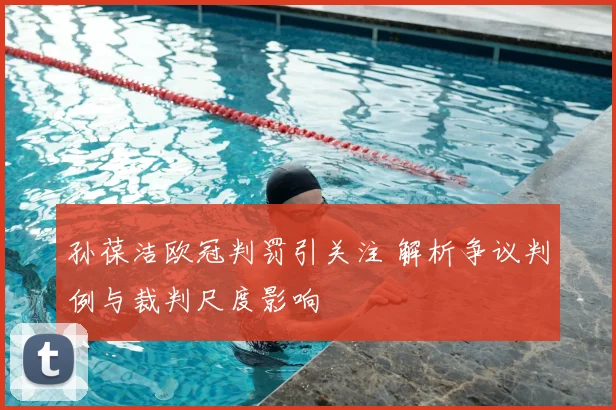 孙葆洁欧冠判罚引关注 解析争议判例与裁判尺度影响