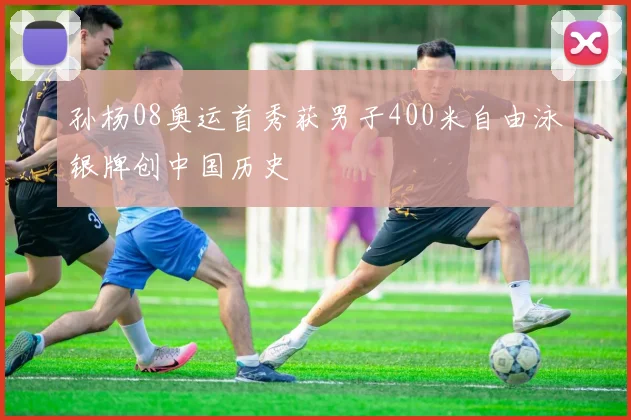 孙杨08奥运首秀获男子400米自由泳银牌创中国历史