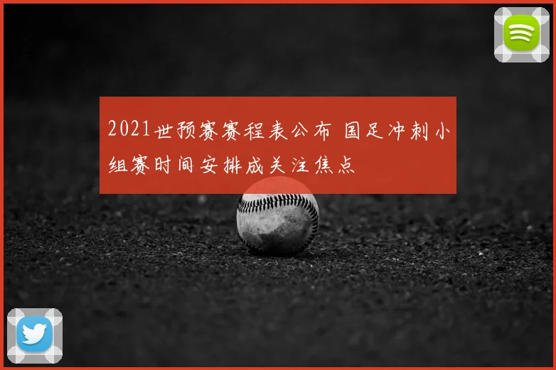 2021世预赛赛程表公布 国足冲刺小组赛时间安排成关注焦点