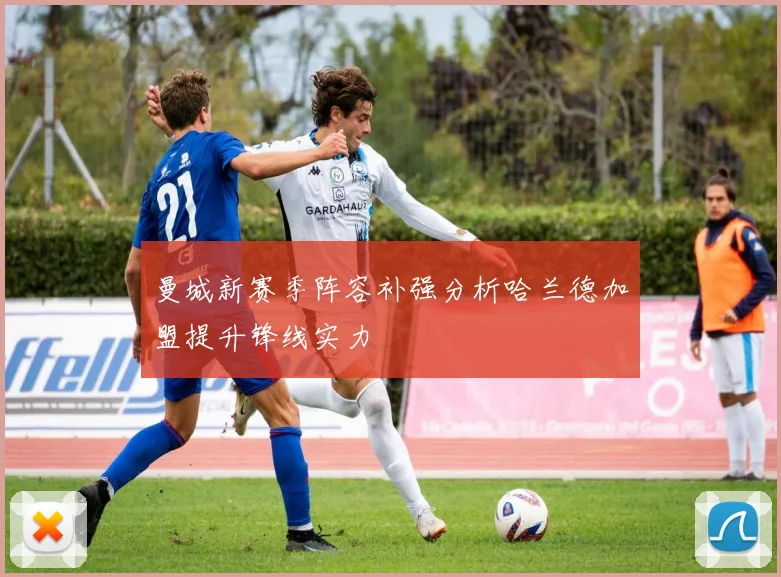 曼城新赛季阵容补强分析哈兰德加盟提升锋线实力