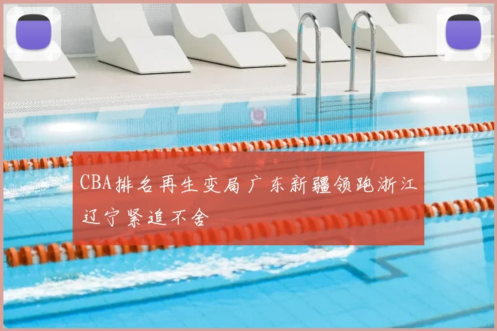 CBA排名再生变局广东新疆领跑浙江辽宁紧追不舍