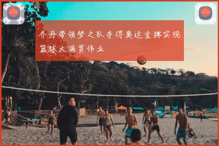 乔丹带领梦之队夺得奥运金牌实现篮球大满贯伟业