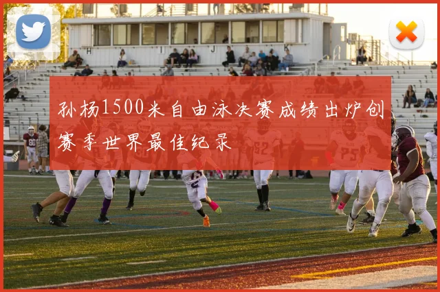 孙杨1500米自由泳决赛成绩出炉创赛季世界最佳纪录