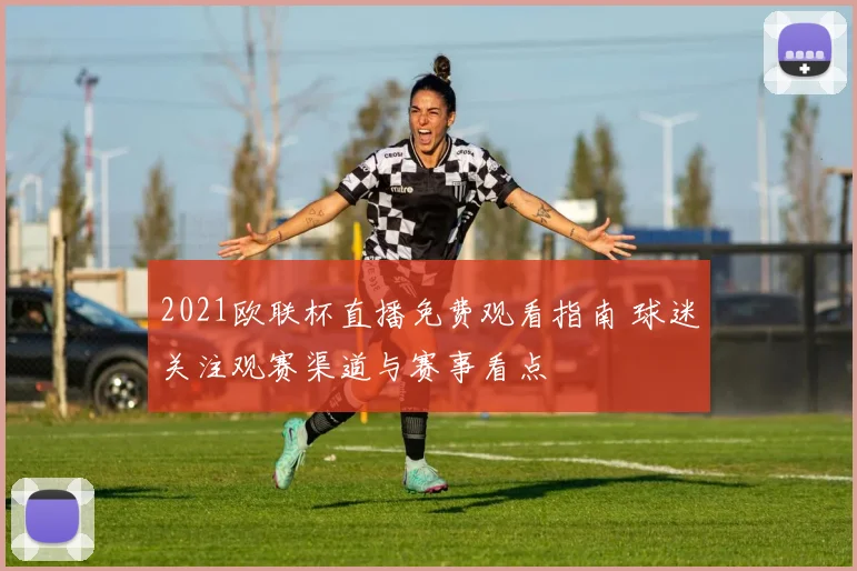 2021欧联杯直播免费观看指南 球迷关注观赛渠道与赛事看点