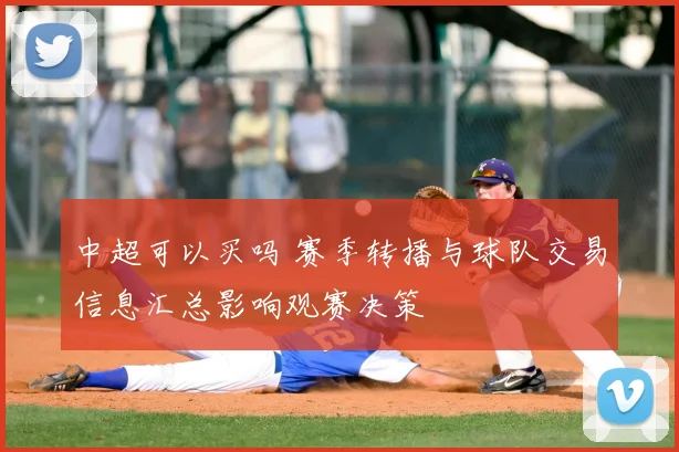 中超可以买吗 赛季转播与球队交易信息汇总影响观赛决策