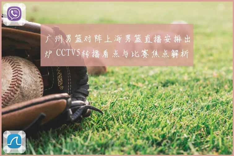 广州男篮对阵上海男篮直播安排出炉 CCTV5转播看点与比赛焦点解析