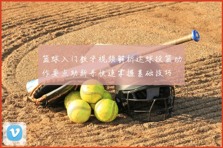 篮球入门教学视频解析运球投篮动作要点助新手快速掌握基础技巧