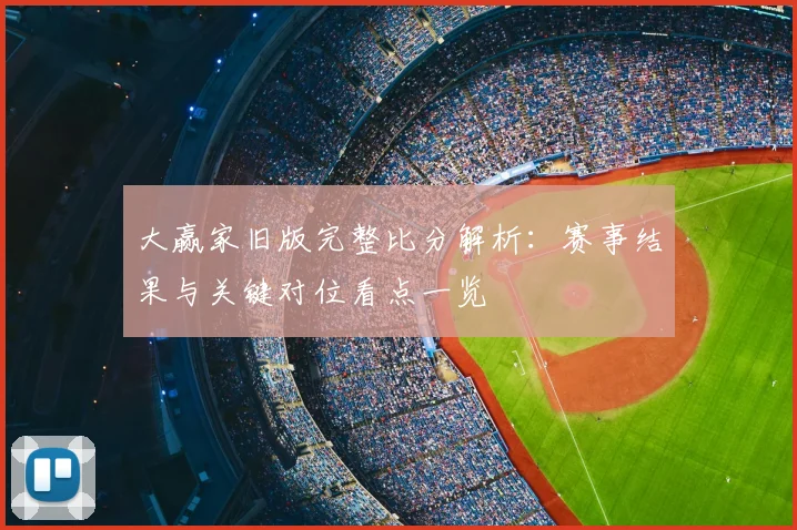 大赢家旧版完整比分解析：赛事结果与关键对位看点一览