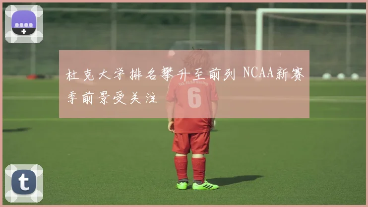 杜克大学排名攀升至前列 NCAA新赛季前景受关注