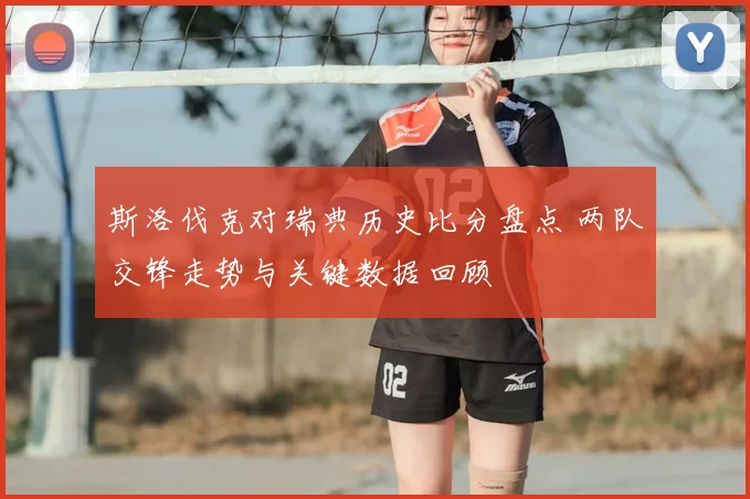 斯洛伐克对瑞典历史比分盘点 两队交锋走势与关键数据回顾