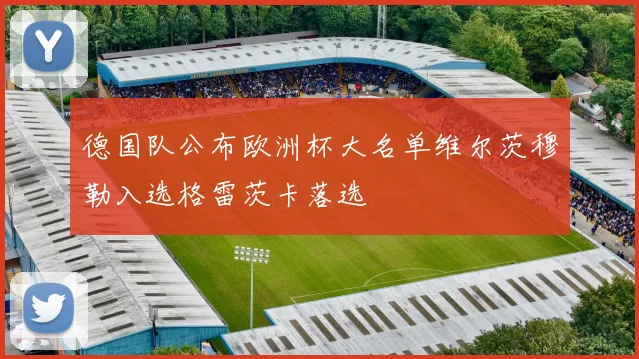 德国队公布欧洲杯大名单维尔茨穆勒入选格雷茨卡落选