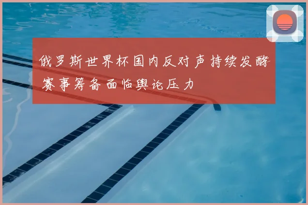 俄罗斯世界杯国内反对声持续发酵 赛事筹备面临舆论压力