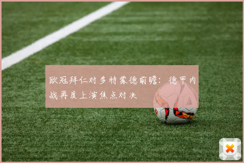 欧冠拜仁对多特蒙德前瞻：德甲内战再度上演焦点对决